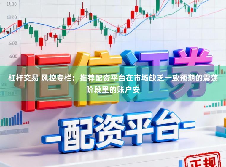 杠杆交易 风控专栏：推荐配资平台在市场缺乏一致预期的震荡阶段里的账户安