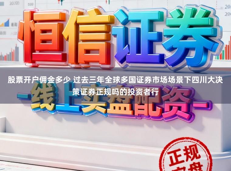 股票开户佣金多少 过去三年全球多国证券市场场景下四川大决策证券正规吗的投资者行