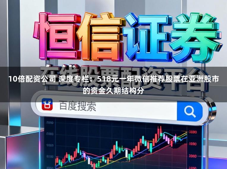 10倍配资公司 深度专栏：518元一年微信推荐股票在亚洲股市的资金久期结构分