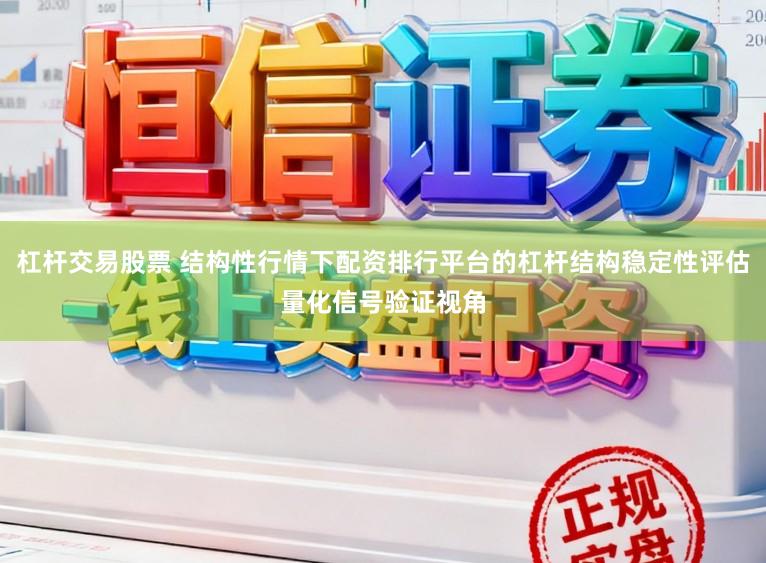 杠杆交易股票 结构性行情下配资排行平台的杠杆结构稳定性评估量化信号验证视角