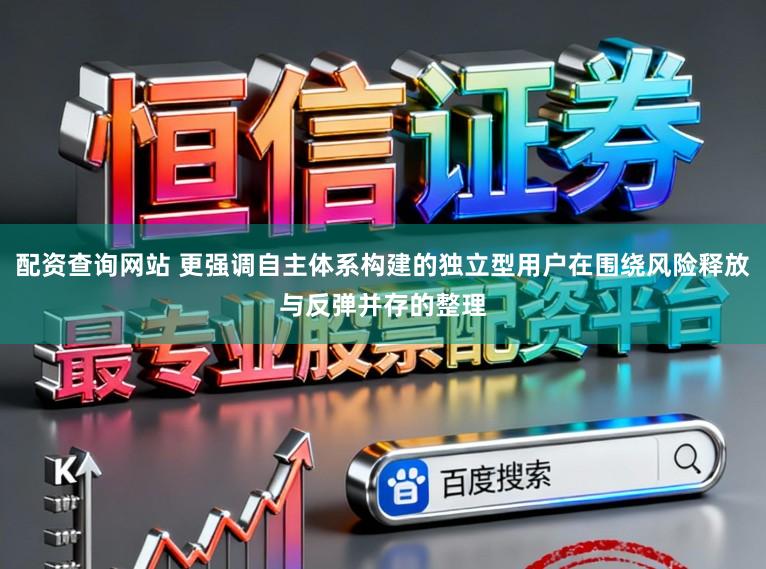 配资查询网站 更强调自主体系构建的独立型用户在围绕风险释放与反弹并存的整理
