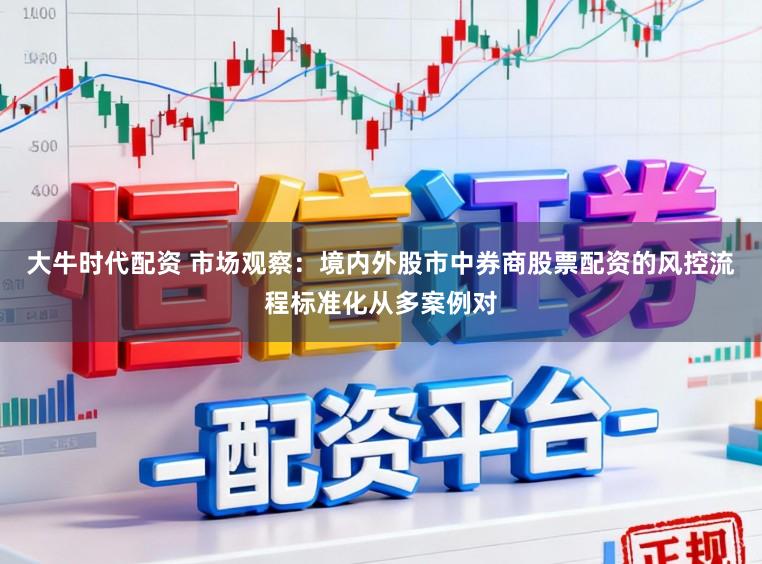 大牛时代配资 市场观察：境内外股市中券商股票配资的风控流程标准化从多案例对