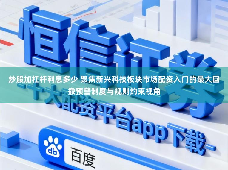 炒股加杠杆利息多少 聚焦新兴科技板块市场配资入门的最大回撤预警制度与规则约束视角