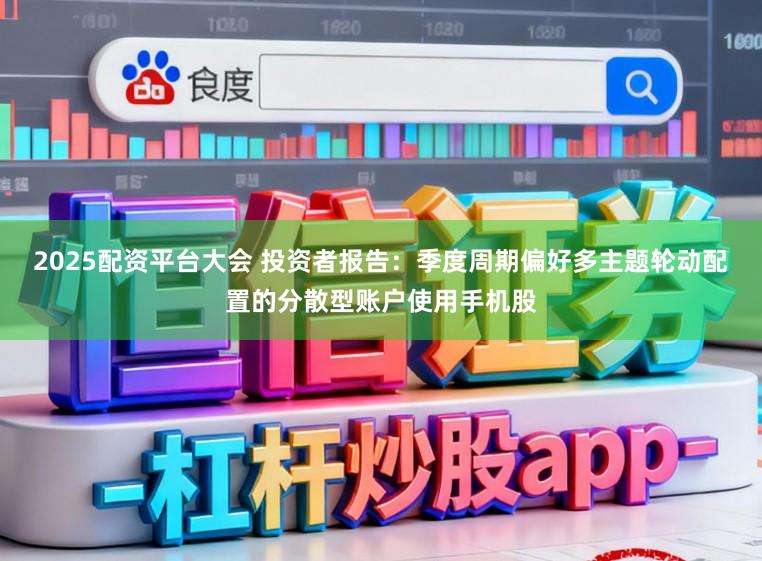 2025配资平台大会 投资者报告：季度周期偏好多主题轮动配置的分散型账户使用手机股