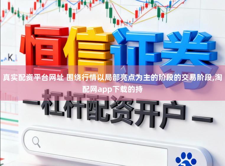 真实配资平台网址 围绕行情以局部亮点为主的阶段的交易阶段,淘配网app下载的持