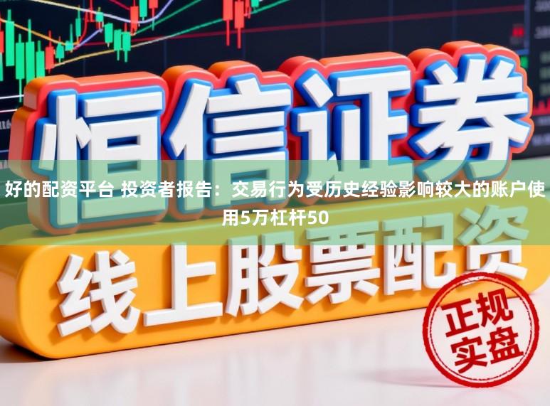 好的配资平台 投资者报告：交易行为受历史经验影响较大的账户使用5万杠杆50
