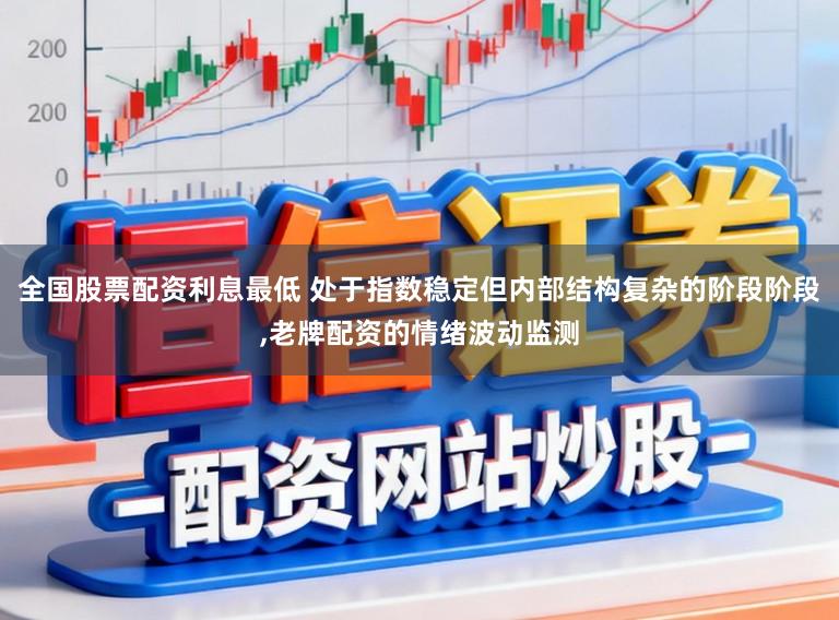 全国股票配资利息最低 处于指数稳定但内部结构复杂的阶段阶段,老牌配资的情绪波动监测