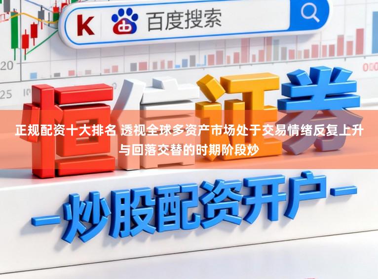 正规配资十大排名 透视全球多资产市场处于交易情绪反复上升与回落交替的时期阶段炒
