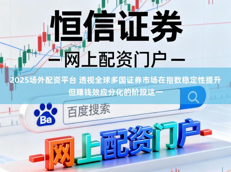 2025场外配资平台 透视全球多国证券市场在指数稳定性提升但赚钱效应分化的阶段这一