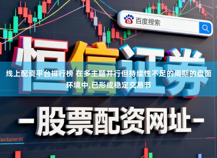 线上配资平台排行榜 在多主题并行但持续性不足的周期的盘面环境中,已形成稳定交易节
