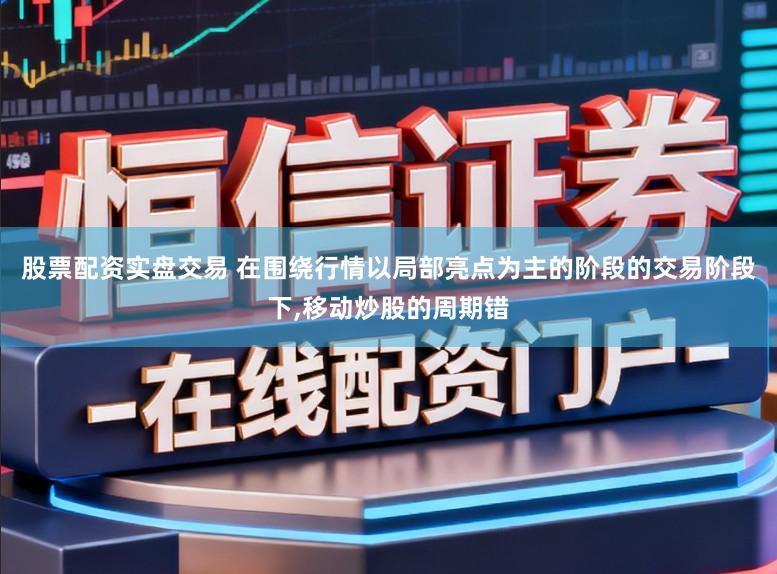 股票配资实盘交易 在围绕行情以局部亮点为主的阶段的交易阶段下,移动炒股的周期错