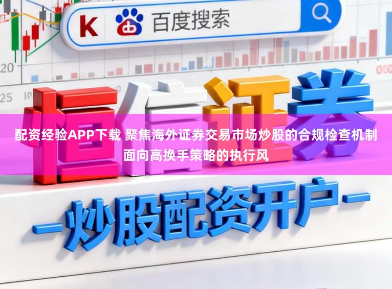 配资经验APP下载 聚焦海外证券交易市场炒股的合规检查机制面向高换手策略的执行风