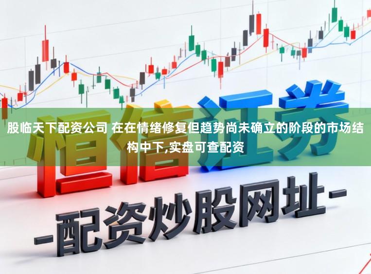 股临天下配资公司 在在情绪修复但趋势尚未确立的阶段的市场结构中下,实盘可查配资