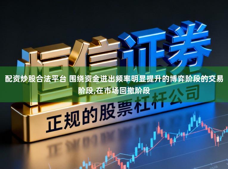 配资炒股合法平台 围绕资金进出频率明显提升的博弈阶段的交易阶段,在市场回撤阶段