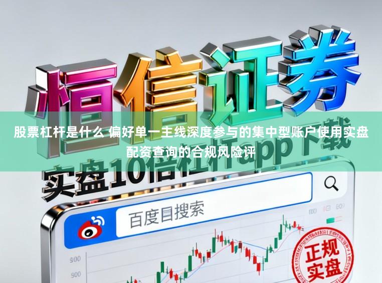 股票杠杆是什么 偏好单一主线深度参与的集中型账户使用实盘配资查询的合规风险评