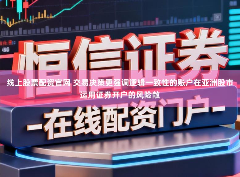 线上股票配资官网 交易决策更强调逻辑一致性的账户在亚洲股市运用证券开户的风险敞
