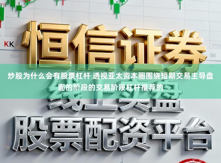 炒股为什么会有股票杠杆 透视亚太资本圈围绕短期交易主导盘面的阶段的交易阶段杠杆推荐的