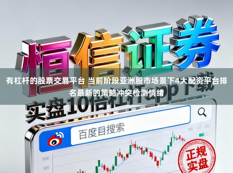 有杠杆的股票交易平台 当前阶段亚洲股市场景下4大配资平台排名最新的策略冲突检测情绪