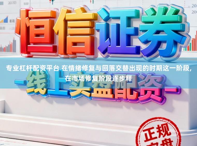 专业杠杆配资平台 在情绪修复与回落交替出现的时期这一阶段,在市场修复阶段逐步释