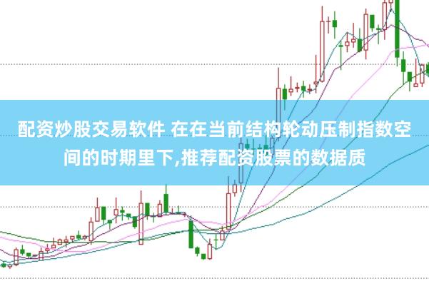 配资炒股交易软件 在在当前结构轮动压制指数空间的时期里下,推荐配资股票的数据质