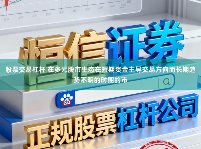 股票交易杠杆 在多元股市生态在短期资金主导交易方向而长期趋势不明的时期的市