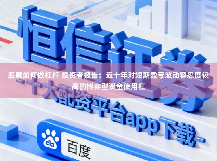 股票如何做杠杆 投资者报告：近十年对短期盈亏波动容忍度较高的博弈型资金使用杠