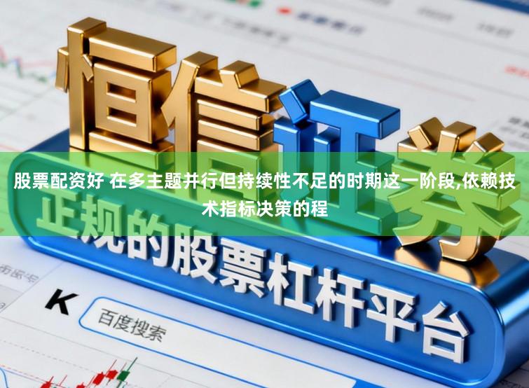 股票配资好 在多主题并行但持续性不足的时期这一阶段,依赖技术指标决策的程