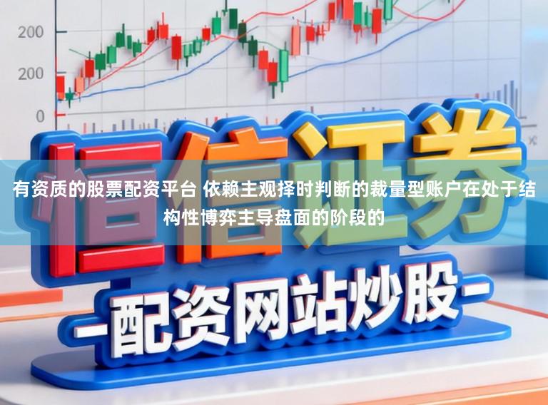 有资质的股票配资平台 依赖主观择时判断的裁量型账户在处于结构性博弈主导盘面的阶段的