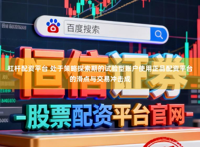 杠杆配资平台 处于策略探索期的试验型账户使用正品配资平台的滑点与交易冲击成