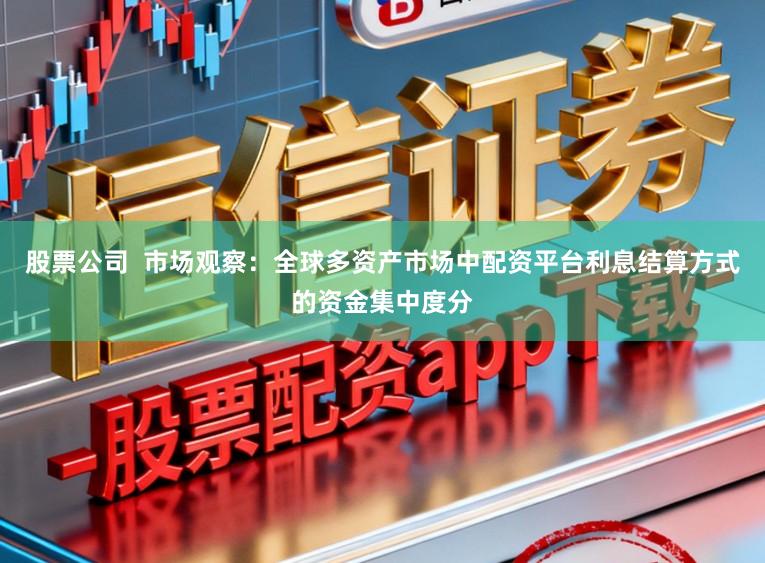 股票公司  市场观察：全球多资产市场中配资平台利息结算方式的资金集中度分