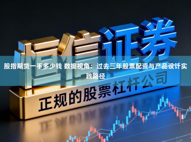 股指期货一手多少钱 数据视角：过去三年股票配资与产品设计实践路径