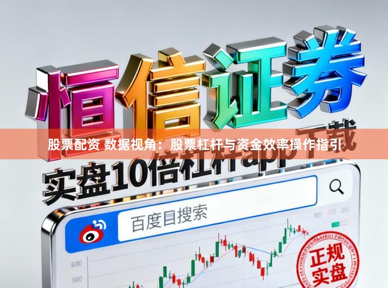 股票配资 数据视角：股票杠杆与资金效率操作指引