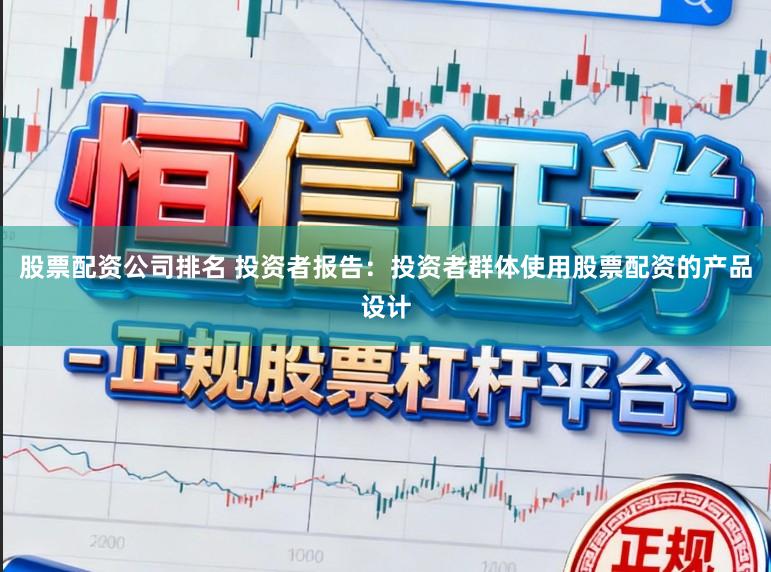 股票配资公司排名 投资者报告：投资者群体使用股票配资的产品设计