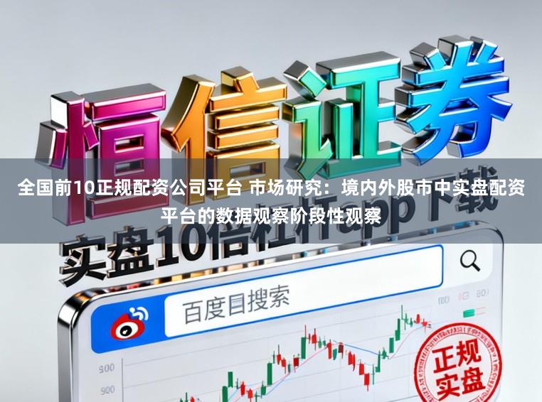 全国前10正规配资公司平台 市场研究：境内外股市中实盘配资平台的数据观察阶段性观察