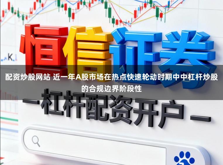 配资炒股网站 近一年A股市场在热点快速轮动时期中中杠杆炒股的合规边界阶段性