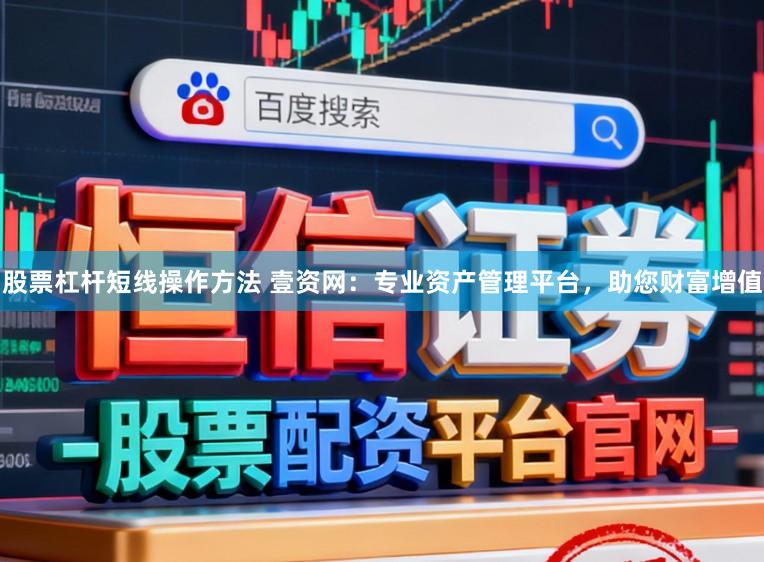 股票杠杆短线操作方法 壹资网：专业资产管理平台，助您财富增值