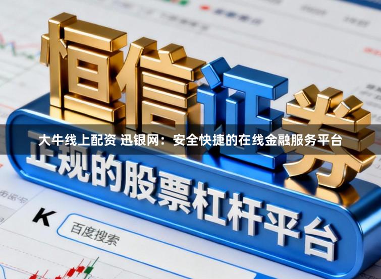 大牛线上配资 迅银网：安全快捷的在线金融服务平台