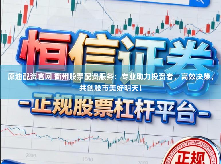 原油配资官网 衢州股票配资服务：专业助力投资者，高效决策，共创股市美好明天！
