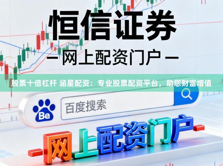 股票十倍杠杆 涵星配资：专业股票配资平台，助您财富增值