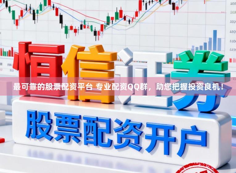 最可靠的股票配资平台 专业配资QQ群，助您把握投资良机！