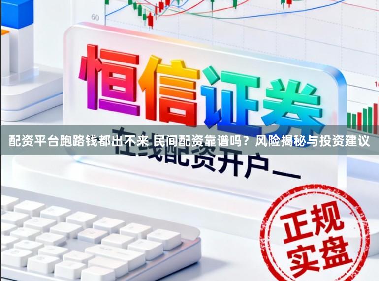 配资平台跑路钱都出不来 民间配资靠谱吗？风险揭秘与投资建议