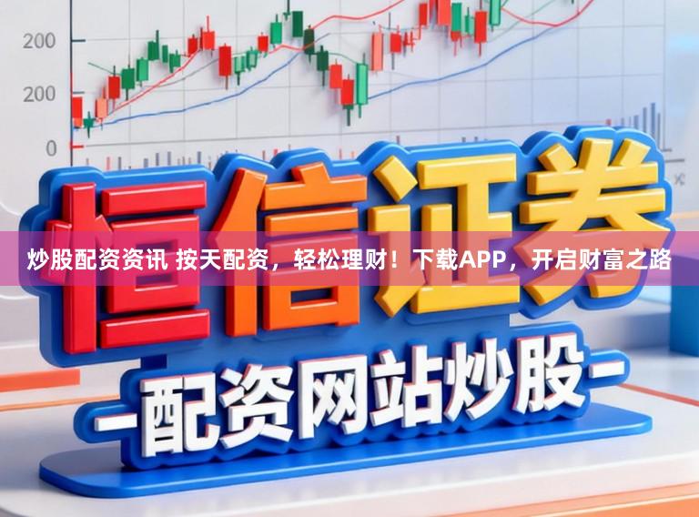 炒股配资资讯 按天配资，轻松理财！下载APP，开启财富之路