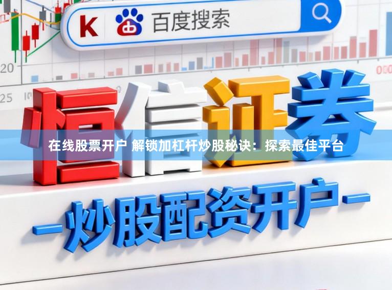 在线股票开户 解锁加杠杆炒股秘诀：探索最佳平台