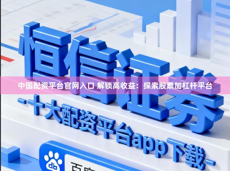 中国配资平台官网入口 解锁高收益：探索股票加杠杆平台