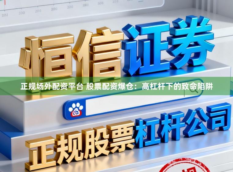 正规场外配资平台 股票配资爆仓：高杠杆下的致命陷阱