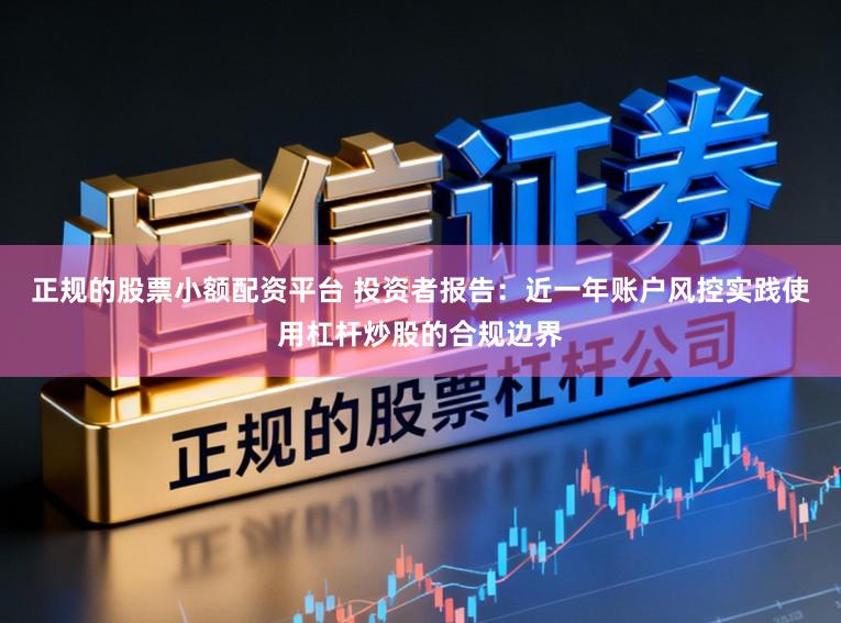正规的股票小额配资平台 投资者报告：近一年账户风控实践使用杠杆炒股的合规边界