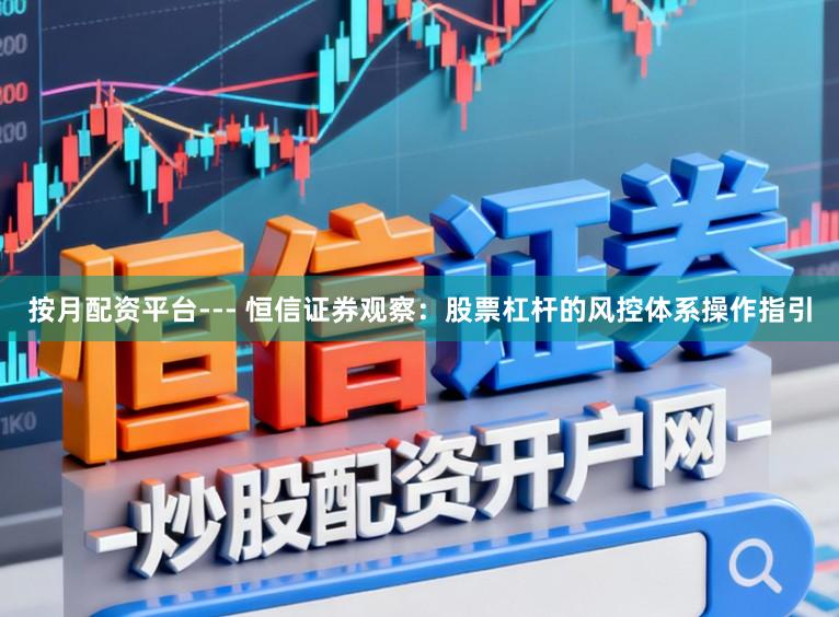 按月配资平台--- 恒信证券观察：股票杠杆的风控体系操作指引
