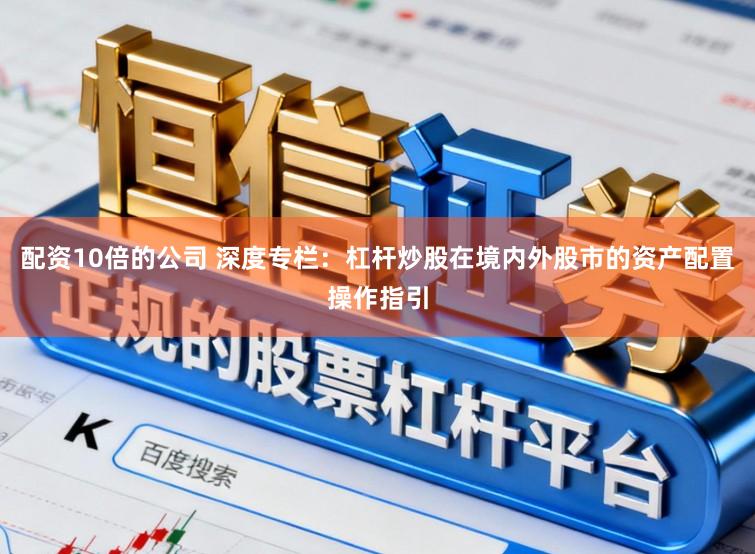 配资10倍的公司 深度专栏：杠杆炒股在境内外股市的资产配置操作指引