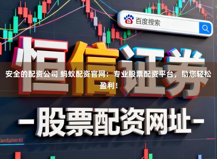 安全的配资公司 蚂蚁配资官网：专业股票配资平台，助您轻松盈利！