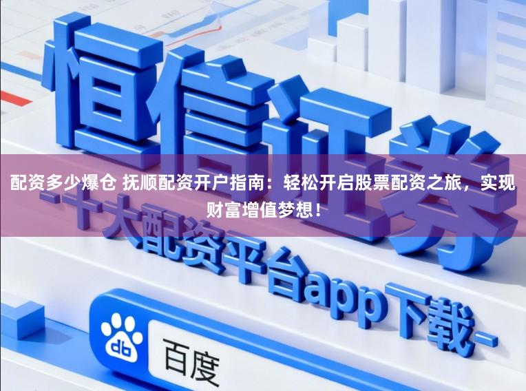 配资多少爆仓 抚顺配资开户指南：轻松开启股票配资之旅，实现财富增值梦想！